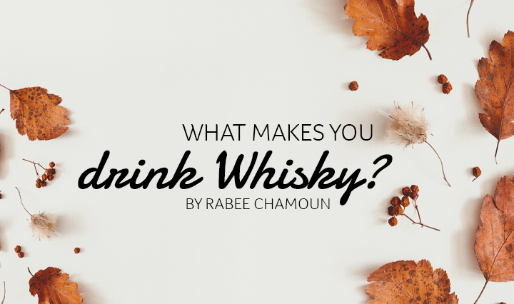 What makes you drink Whisky? by Rabee Chamoun